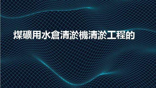 煤礦用水倉清淤機清淤工程的關鍵技術與實施策略你明白嗎？
